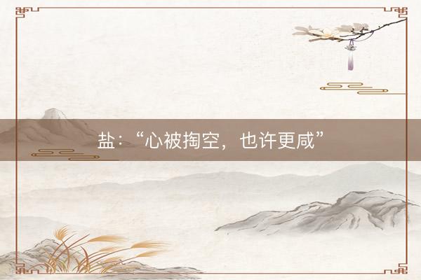 盐：“心被掏空，也许更咸”