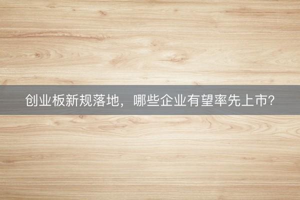 创业板新规落地，哪些企业有望率先上市？