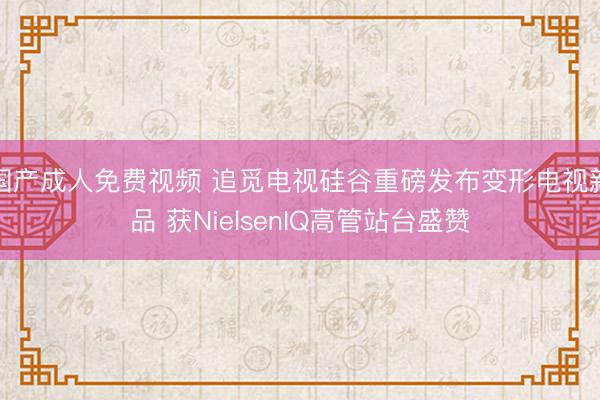 国产成人免费视频 追觅电视硅谷重磅发布变形电视新品 获NielsenIQ高管站台盛赞