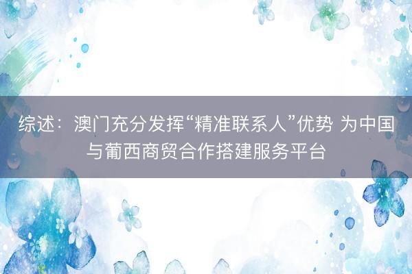 综述：澳门充分发挥“精准联系人”优势 为中国与葡西商贸合作搭建服务平台