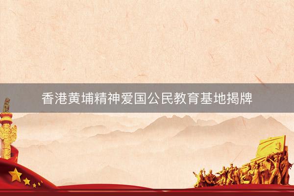 香港黄埔精神爱国公民教育基地揭牌