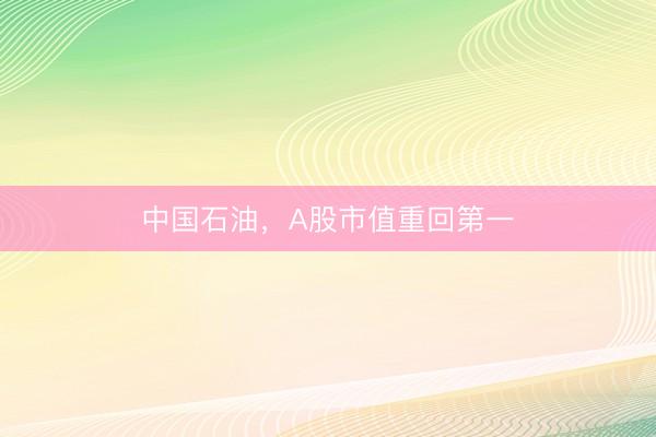 中国石油，A股市值重回第一