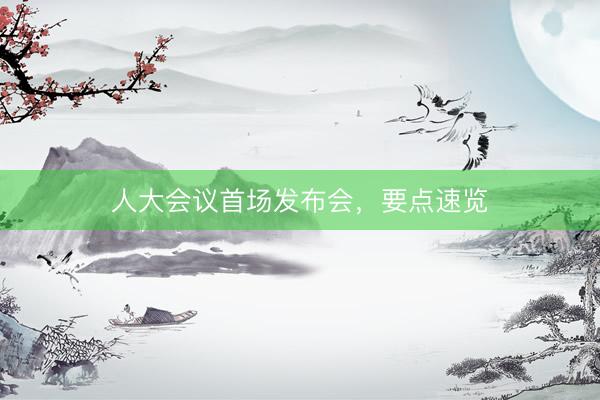 人大会议首场发布会，要点速览