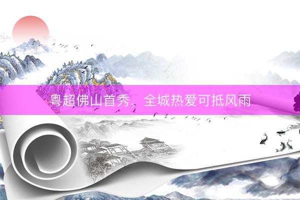 粤超佛山首秀，全城热爱可抵风雨