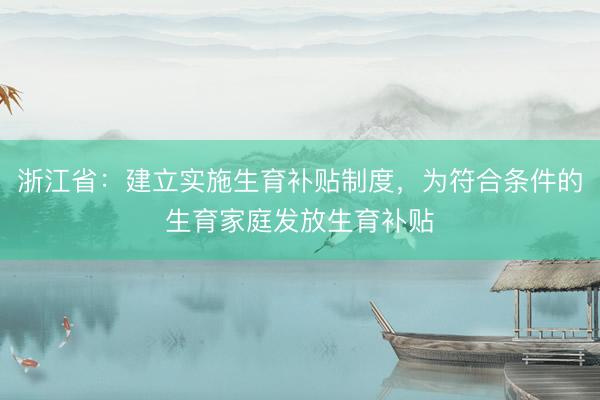浙江省：建立实施生育补贴制度，为符合条件的生育家庭发放生育补贴