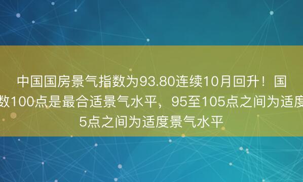 中国国房景气指数为93.80连续10月回升！国房景气指数100点是最合适景气水平，95至105点之间为适度景气水平