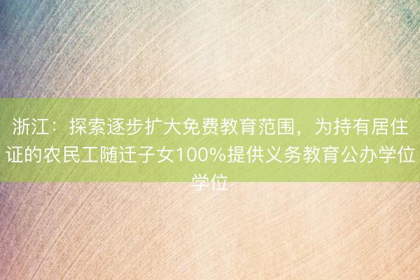 浙江：探索逐步扩大免费教育范围，为持有居住证的农民工随迁子女100%提供义务教育公办学位