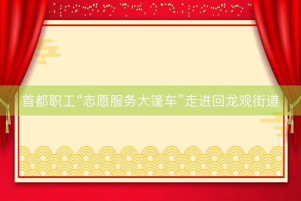 首都职工“志愿服务大篷车”走进回龙观街道