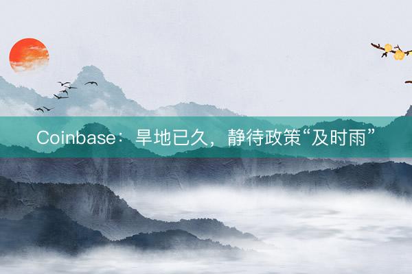 Coinbase：旱地已久，静待政策“及时雨”