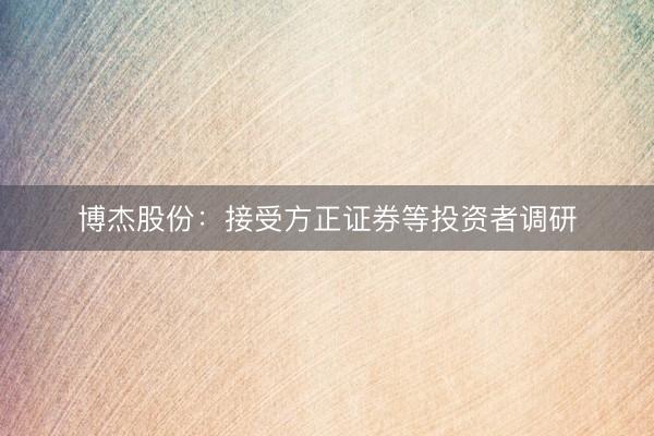 博杰股份：接受方正证券等投资者调研