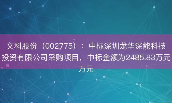 文科股份(002775):中标深圳龙华深能科技投资有限公司采购项目,中标金额为2485.83万元