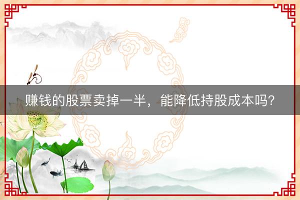 赚钱的股票卖掉一半，能降低持股成本吗？