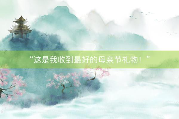 “这是我收到最好的母亲节礼物！”