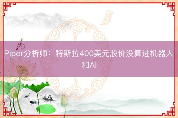 Piper分析师：特斯拉400美元股价没算进机器人和AI
