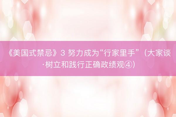 《美国式禁忌》3 努力成为“行家里手”（大家谈·树立和践行正确政绩观④）