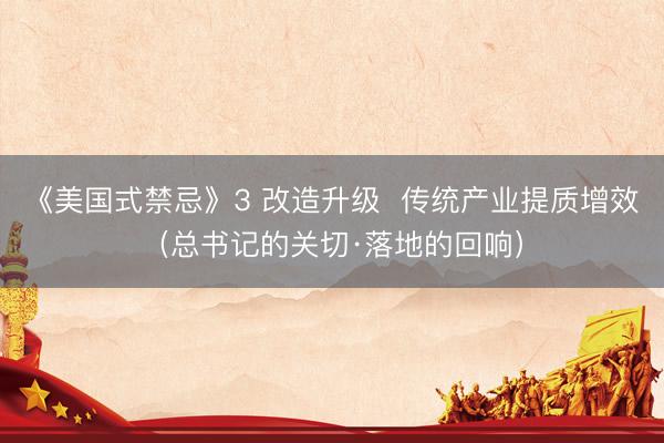 《美国式禁忌》3 改造升级  传统产业提质增效（总书记的关切·落地的回响）