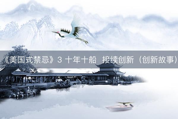 《美国式禁忌》3 十年十船  接续创新（创新故事）