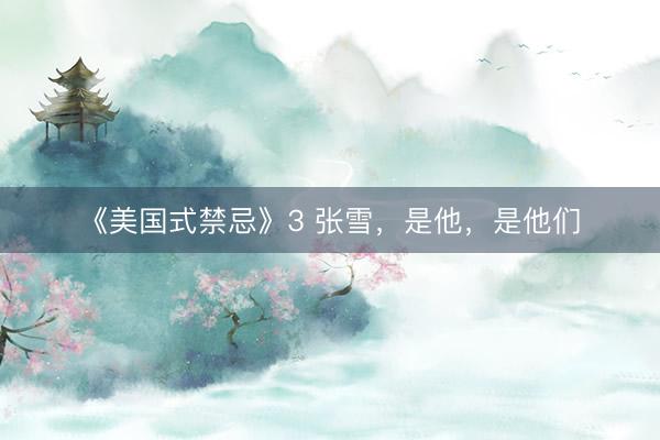 《美国式禁忌》3 张雪，是他，是他们