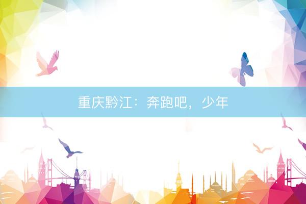 重庆黔江：奔跑吧，少年