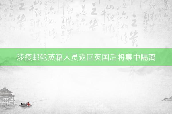 涉疫邮轮英籍人员返回英国后将集中隔离