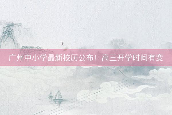 广州中小学最新校历公布！高三开学时间有变