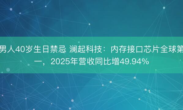 男人40岁生日禁忌 澜起科技：内存接口芯片全球第一，2025年营收同比增49.94%