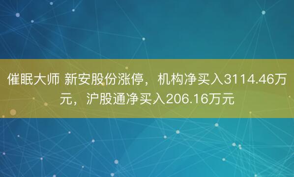 催眠大师 新安股份涨停，机构净买入3114.46万元，沪股通净买入206.16万元