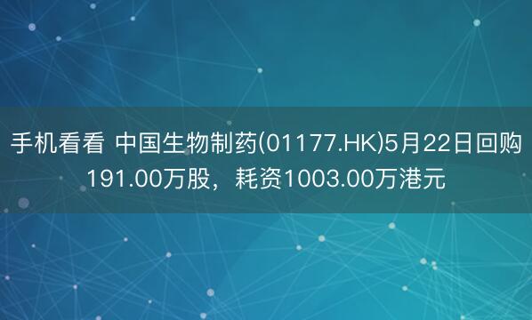 手机看看 中国生物制药(01177.HK)5月22日回购191.00万股，耗资1003.00万港元