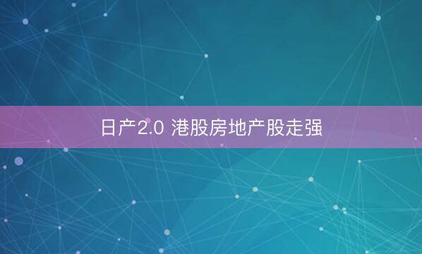 日产2.0 港股房地产股走强