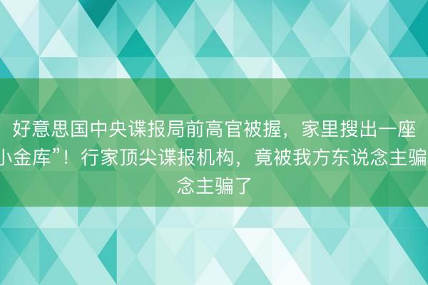 好意思国中央谍报局前高官被握，家里搜出一座“小金库”！行家顶尖谍报机构，竟被我方东说念主骗了