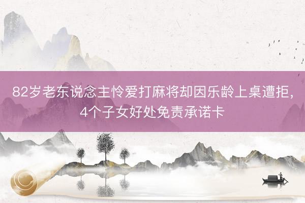 82岁老东说念主怜爱打麻将却因乐龄上桌遭拒，4个子女好处免责承诺卡