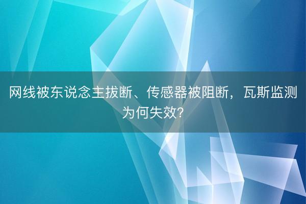 网线被东说念主拔断、传感器被阻断，瓦斯监测为何失效？
