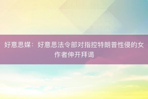 好意思媒：好意思法令部对指控特朗普性侵的女作者伸开拜谒