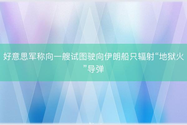 好意思军称向一艘试图驶向伊朗船只辐射“地狱火”导弹