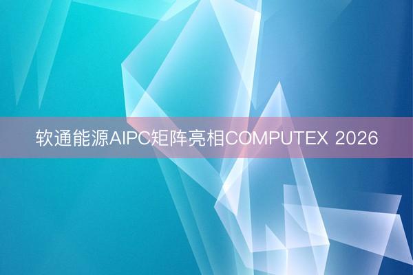 软通能源AIPC矩阵亮相COMPUTEX 2026