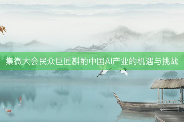 集微大会民众巨匠斟酌中国AI产业的机遇与挑战