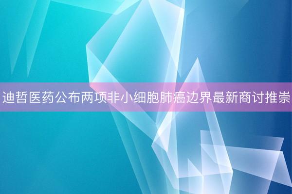 迪哲医药公布两项非小细胞肺癌边界最新商讨推崇