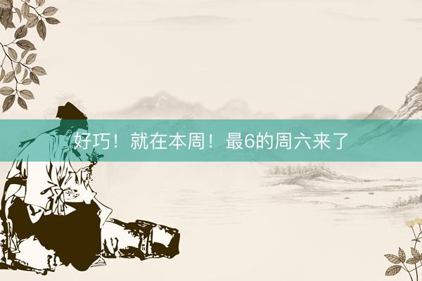 好巧！就在本周！最6的周六来了