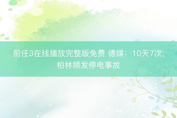 前任3在线播放完整版免费 德媒：10天7次，柏林频发停电事故