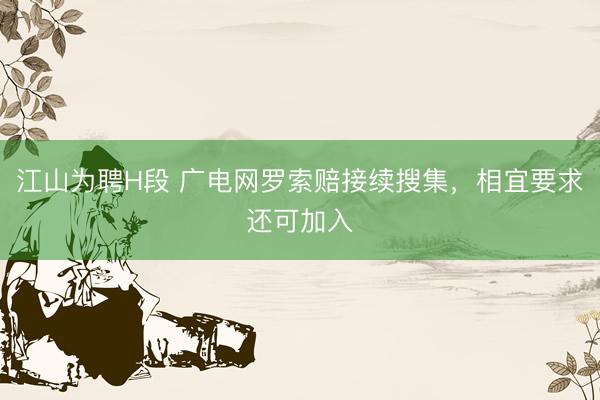 江山为聘H段 广电网罗索赔接续搜集，相宜要求还可加入