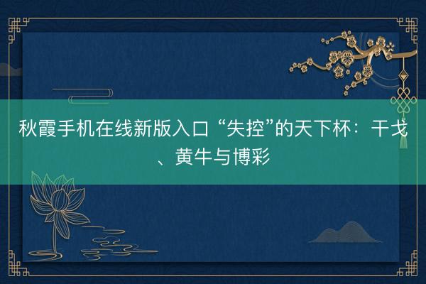 秋霞手机在线新版入口 “失控”的天下杯：干戈、黄牛与博彩