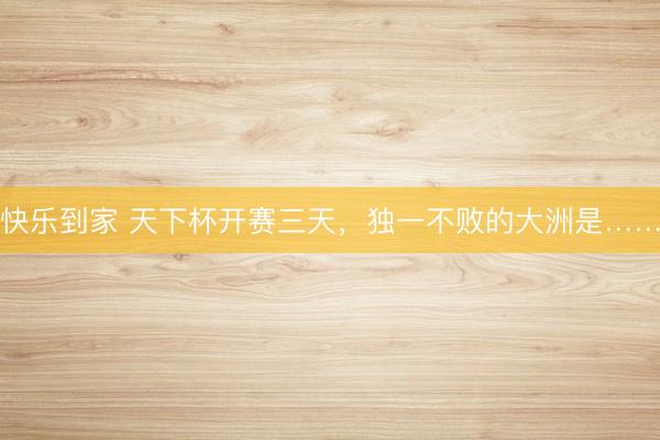 快乐到家 天下杯开赛三天,独一不败的大洲是……
