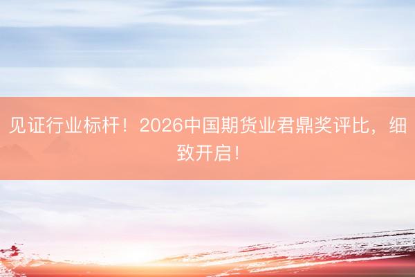 见证行业标杆！2026中国期货业君鼎奖评比，细致开启！