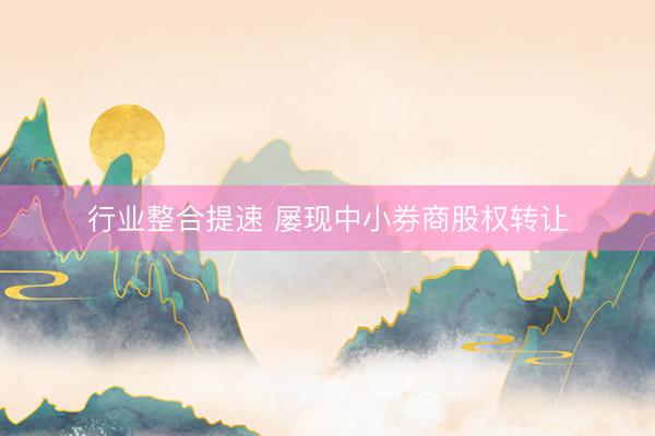 行业整合提速 屡现中小券商股权转让