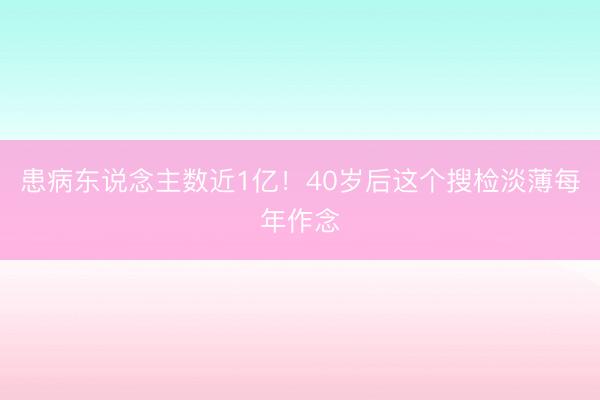 患病东说念主数近1亿!40岁后这个搜检淡薄每年作念