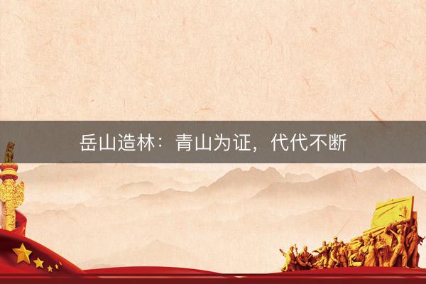 岳山造林：青山为证，代代不断