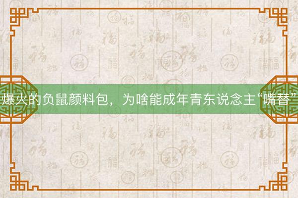 爆火的负鼠颜料包，为啥能成年青东说念主“嘴替”