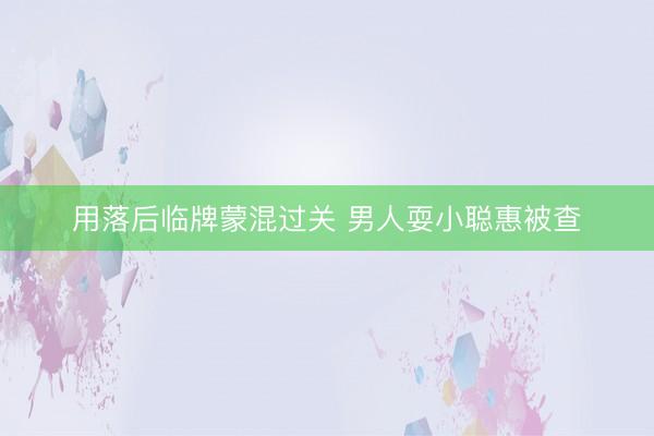 用落后临牌蒙混过关 男人耍小聪惠被查